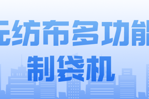 正威無紡布制袋機產(chǎn)品介紹——無紡布多功能制袋機