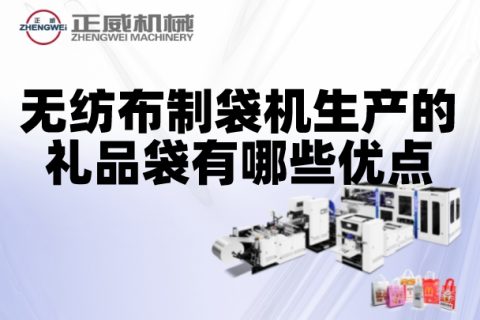 無紡布制袋機生產(chǎn)的禮品袋有哪些優(yōu)點