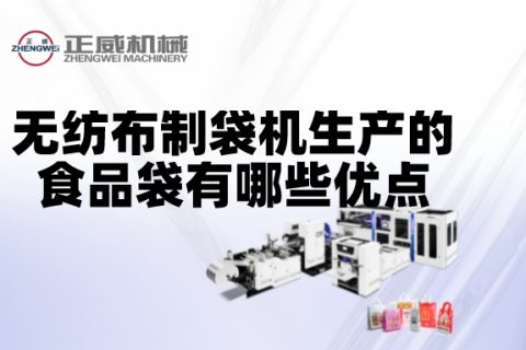 無紡布制袋機生產(chǎn)的食品袋有哪些優(yōu)點