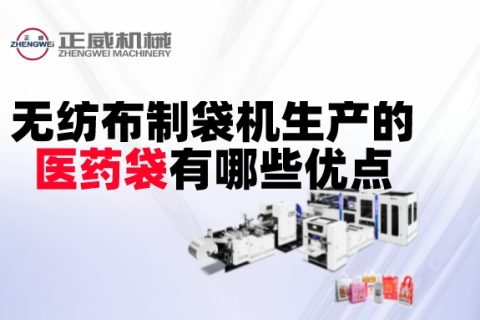 無紡布制袋機生產(chǎn)的醫(yī)藥袋有哪些優(yōu)點