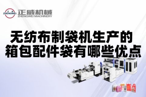 無紡布制袋機生產(chǎn)的箱包配件袋有哪些優(yōu)點